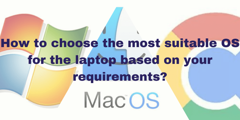 How To Choose OS For Your Laptop Based On Your Requirements?