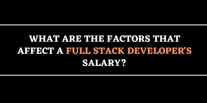 What are the Factors that Affect a Full Stack Developer's Salary?