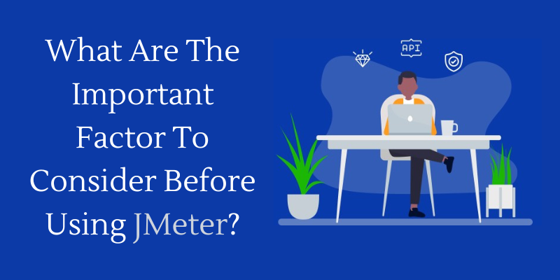 What Are The Important Factor To Consider Before Using JMeter?