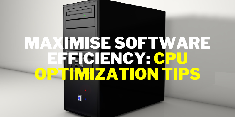 Maximise Software Efficiency: CPU Optimization Tips